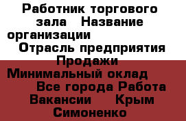 Работник торгового зала › Название организации ­ Fusion Service › Отрасль предприятия ­ Продажи › Минимальный оклад ­ 27 600 - Все города Работа » Вакансии   . Крым,Симоненко